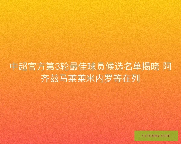 中超官方第3轮最佳球员候选名单揭晓 阿齐兹马莱莱米内罗等在列 中超官方第3轮最佳球员候选名单揭晓 阿齐兹马莱莱米内罗等在列