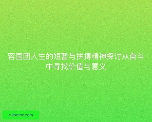 容国团人生的短暂与拼搏精神探讨从奋斗中寻找价值与意义
