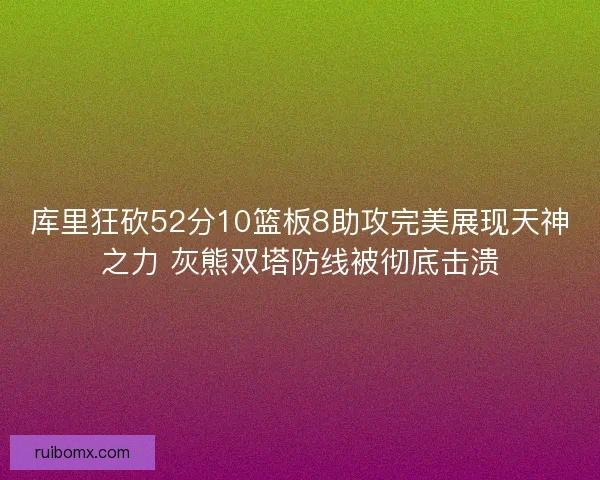 库里狂砍52分10篮板8助攻完美展现天神之力 灰熊双塔防线被彻底击溃