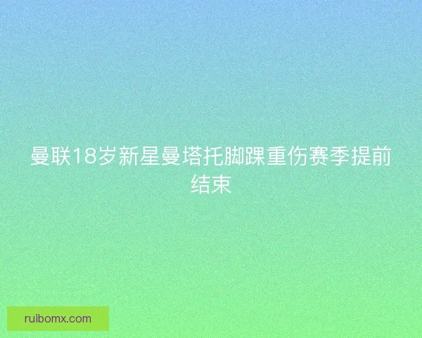 曼联18岁新星曼塔托脚踝重伤赛季提前结束