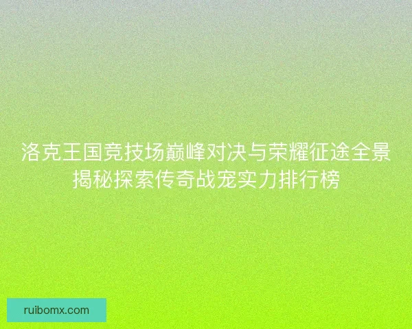 洛克王国竞技场巅峰对决与荣耀征途全景揭秘探索传奇战宠实力排行榜