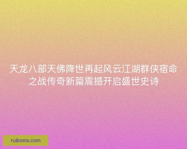 天龙八部天佛降世再起风云江湖群侠宿命之战传奇新篇震撼开启盛世史诗