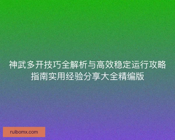 神武多开技巧全解析与高效稳定运行攻略指南实用经验分享大全精编版 神武多开技巧全解析与高效稳定运行攻略指南实用经验分享大全精编版