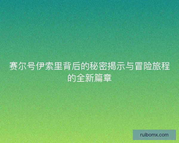 赛尔号伊索里背后的秘密揭示与冒险旅程的全新篇章 赛尔号伊索里背后的秘密揭示与冒险旅程的全新篇章
